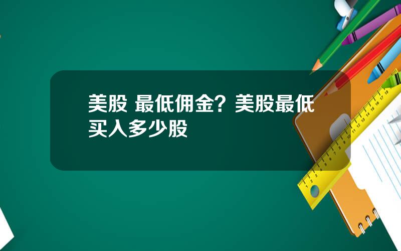 美股 最低佣金？美股最低买入多少股